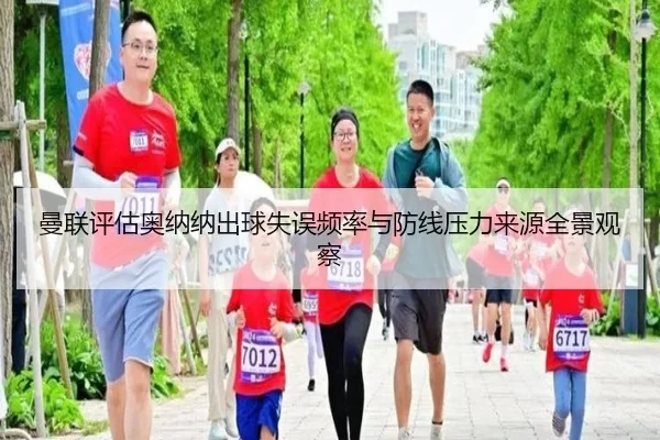 曼联评估奥纳纳出球失误频率与防线压力来源全景观察