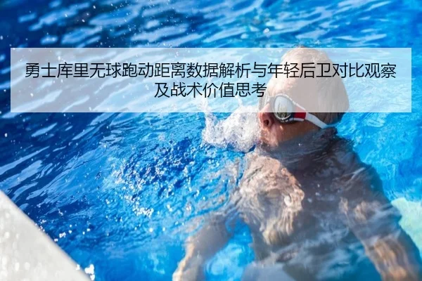 勇士库里无球跑动距离数据解析与年轻后卫对比观察及战术价值思考
