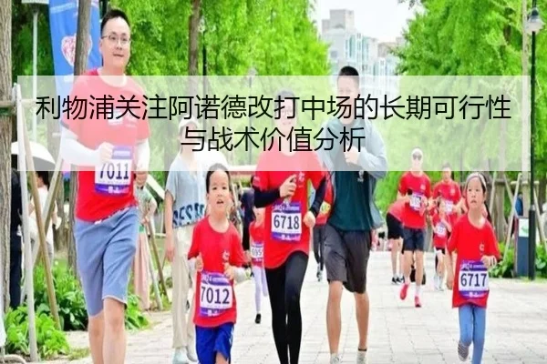 利物浦关注阿诺德改打中场的长期可行性与战术价值分析
