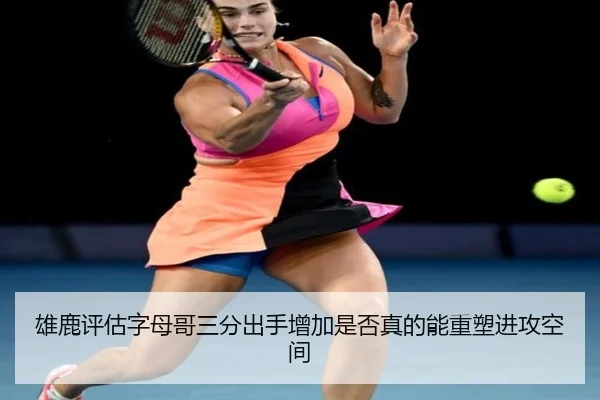 雄鹿评估字母哥三分出手增加是否真的能重塑进攻空间 - kaiyun